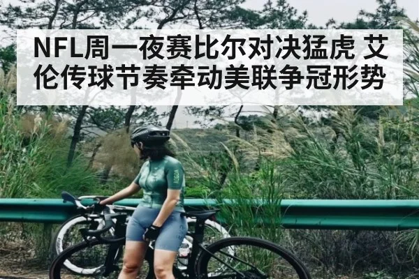 NFL周一夜赛比尔对决猛虎 艾伦传球节奏牵动美联争冠形势 - kaiyun