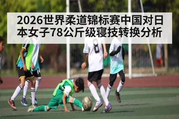 2026世界柔道锦标赛中国对日本女子78公斤级寝技转换分析